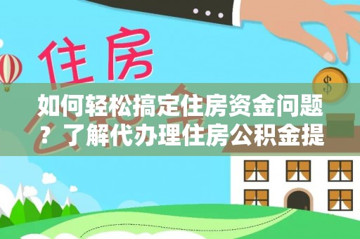 潮安如何轻松搞定住房资金问题？了解代办理住房公积金提取的全流程